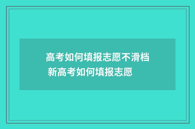 高考如何填报志愿不滑档 新高考如何填报志愿