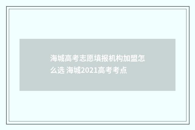 海城高考志愿填报机构加盟怎么选 海城2021高考考点
