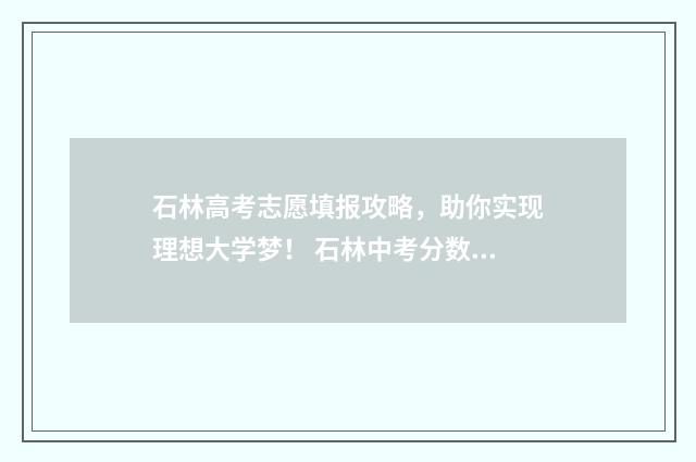石林高考志愿填报攻略，助你实现理想大学梦！ 石林中考分数线是多少