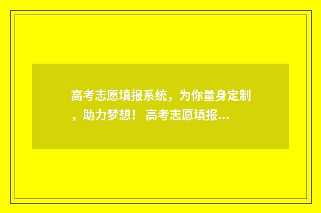 高考志愿填报系统，为你量身定制，助力梦想！ 高考志愿填报专家