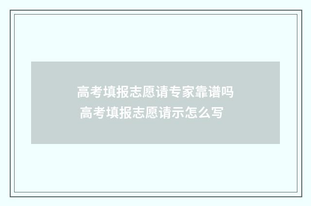 高考填报志愿请专家靠谱吗 高考填报志愿请示怎么写