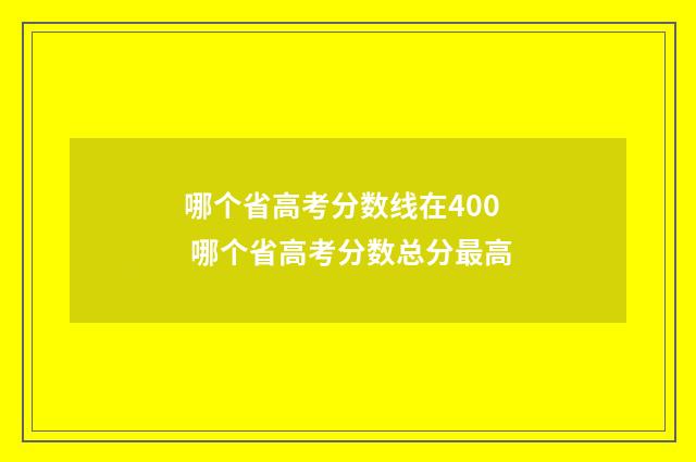 哪个省高考分数线在400 哪个省高考分数总分最高