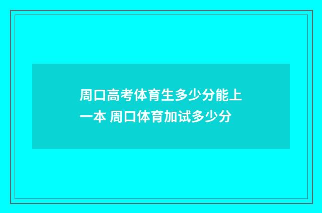 周口高考体育生多少分能上一本 周口体育加试多少分