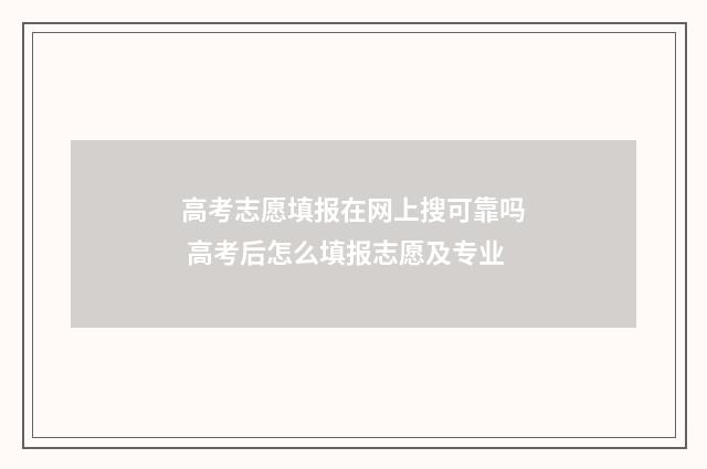 高考志愿填报在网上搜可靠吗 高考后怎么填报志愿及专业