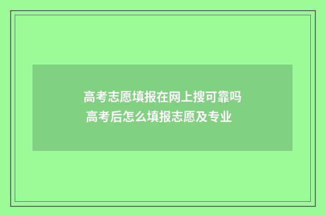 高考志愿填报在网上搜可靠吗 高考后怎么填报志愿及专业