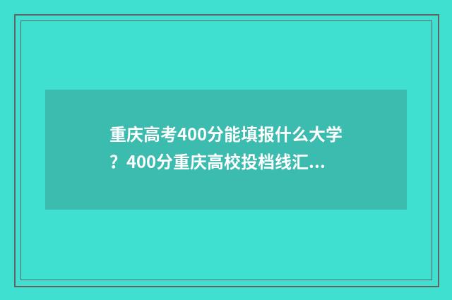 重庆高考400分能填报什么大学？400分重庆高校投档线汇总 重庆高考400分能上二本吗
