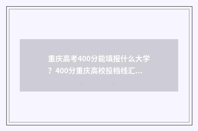 重庆高考400分能填报什么大学？400分重庆高校投档线汇总 重庆高考400分能上二本吗
