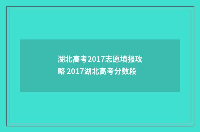 湖北高考2017志愿填报攻略 2017湖北高考分数段