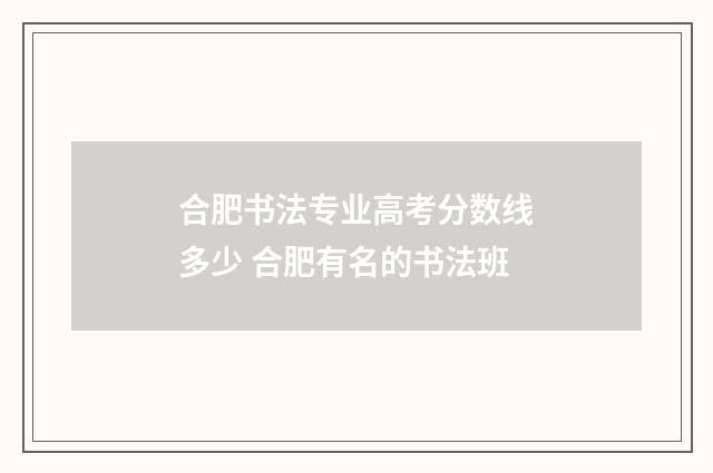 合肥书法专业高考分数线多少 合肥有名的书法班