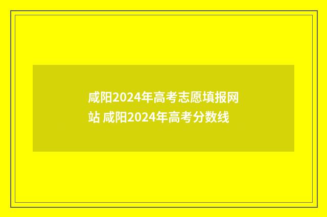 咸阳2024年高考志愿填报网站 咸阳2024年高考分数线