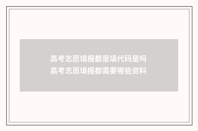 高考志愿填报都是填代码是吗 高考志愿填报都需要哪些资料