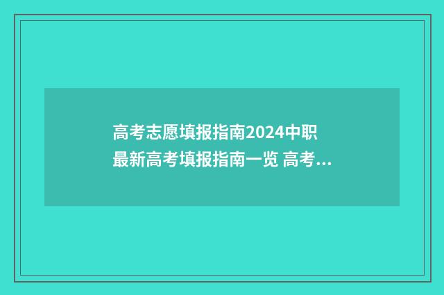 高考志愿填报指南2024中职 最新高考填报指南一览 高考志愿填报指导