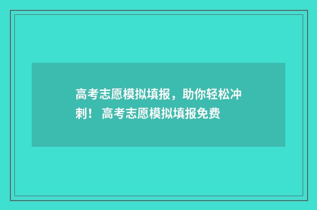 高考志愿模拟填报，助你轻松冲刺！ 高考志愿模拟填报免费