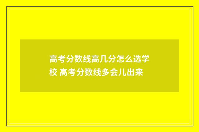 高考分数线高几分怎么选学校 高考分数线多会儿出来