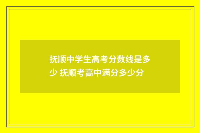 抚顺中学生高考分数线是多少 抚顺考高中满分多少分