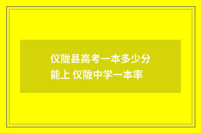 仪陇县高考一本多少分能上 仪陇中学一本率