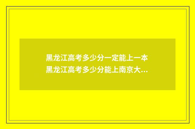 黑龙江高考多少分一定能上一本 黑龙江高考多少分能上南京大学