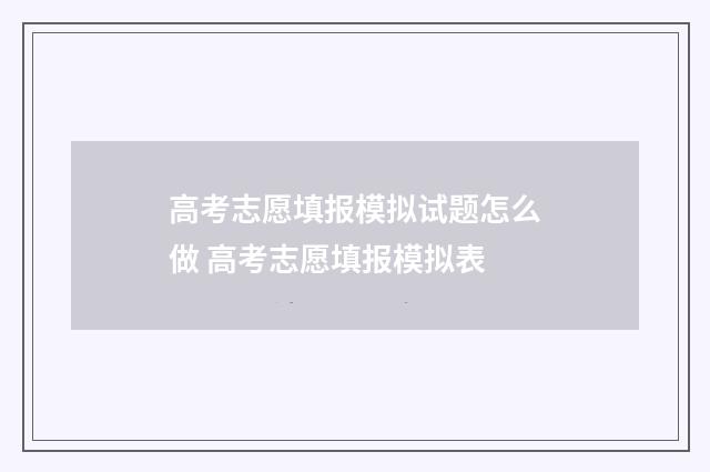 高考志愿填报模拟试题怎么做 高考志愿填报模拟表