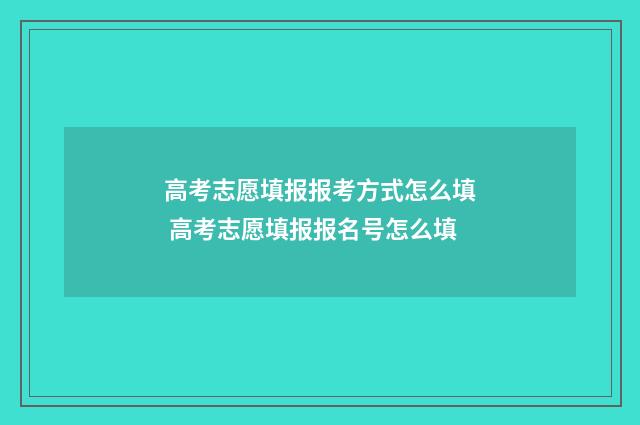 高考志愿填报报考方式怎么填 高考志愿填报报名号怎么填