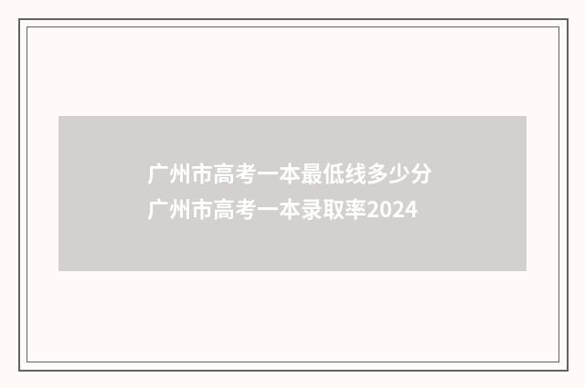 广州市高考一本最低线多少分 广州市高考一本录取率2024