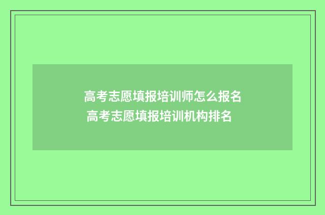高考志愿填报培训师怎么报名 高考志愿填报培训机构排名