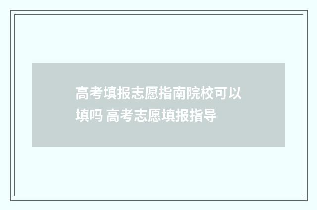 高考填报志愿指南院校可以填吗 高考志愿填报指导