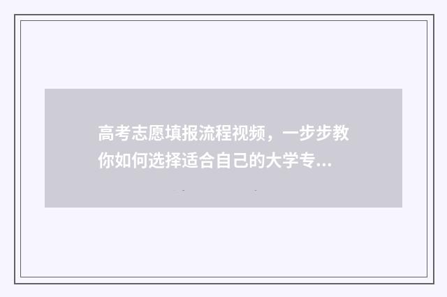 高考志愿填报流程视频，一步步教你如何选择适合自己的大学专业！ 高考怎么报考志愿