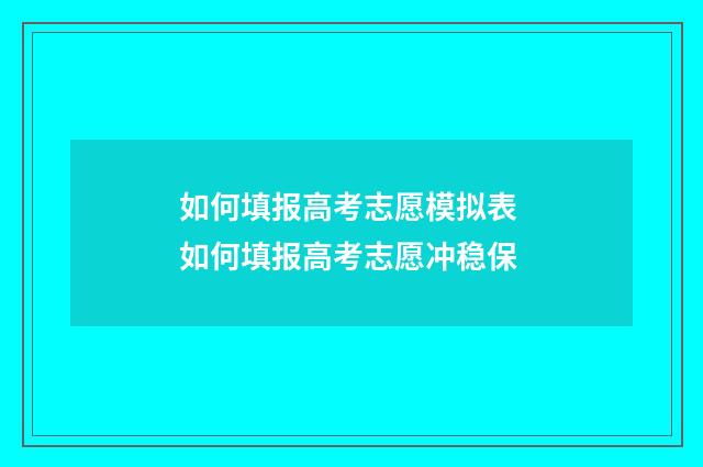 如何填报高考志愿模拟表 如何填报高考志愿冲稳保