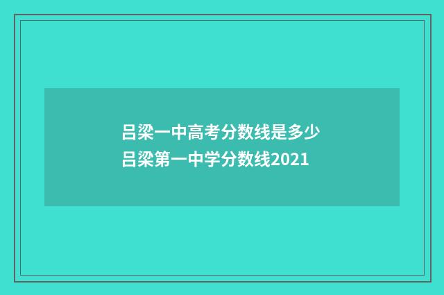 吕梁一中高考分数线是多少 吕梁第一中学分数线2021