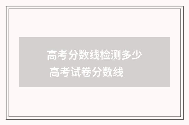 高考分数线检测多少 高考试卷分数线