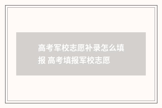 高考军校志愿补录怎么填报 高考填报军校志愿