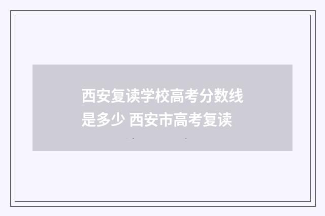西安复读学校高考分数线是多少 西安市高考复读