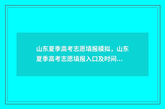 山东夏季高考志愿填报模拟，山东夏季高考志愿填报入口及时间 山东夏季高考志愿报名时间