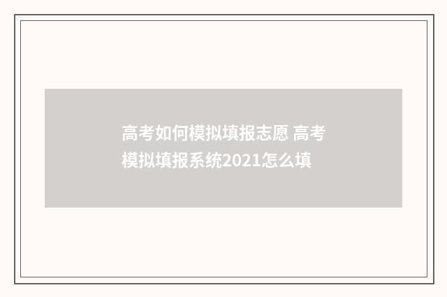 高考如何模拟填报志愿 高考模拟填报系统2021怎么填