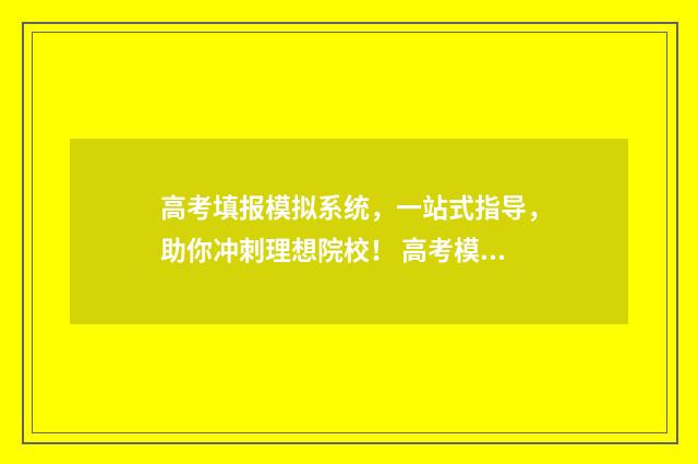 高考填报模拟系统，一站式指导，助你冲刺理想院校！ 高考模拟填报系统2021怎么填