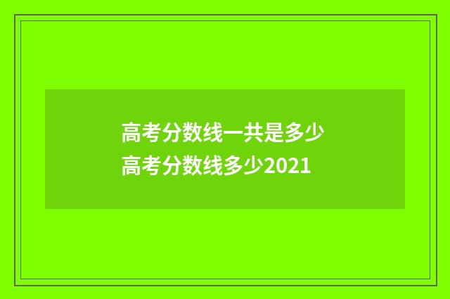 高考分数线一共是多少 高考分数线多少2021