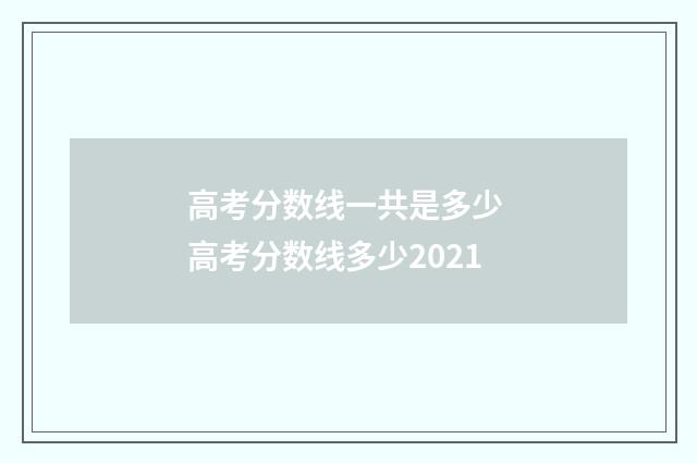 高考分数线一共是多少 高考分数线多少2021