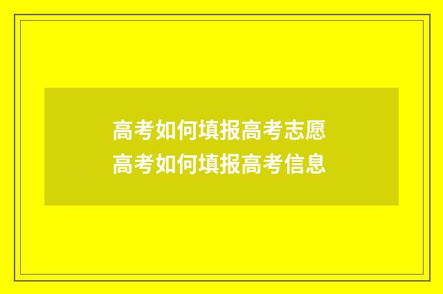 高考如何填报高考志愿 高考如何填报高考信息