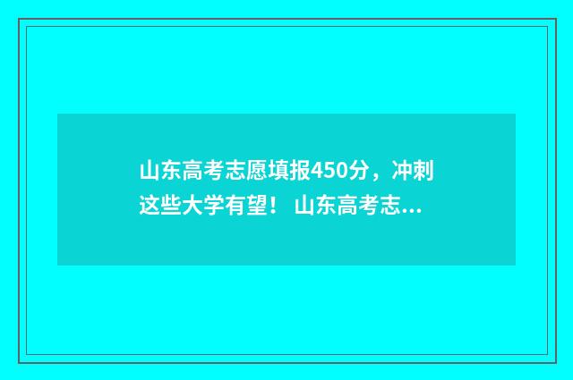 山东高考志愿填报450分，冲刺这些大学有望！ 山东高考志愿填报网址
