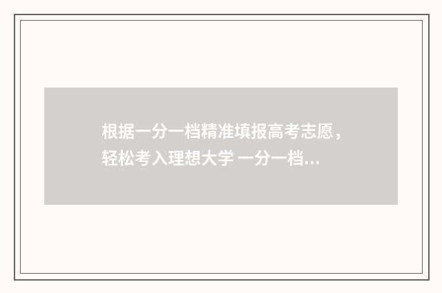 根据一分一档精准填报高考志愿，轻松考入理想大学 一分一档怎么理解