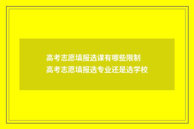 高考志愿填报选课有哪些限制 高考志愿填报选专业还是选学校