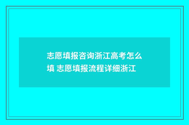 志愿填报咨询浙江高考怎么填 志愿填报流程详细浙江