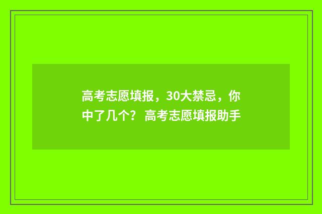 高考志愿填报，30大禁忌，你中了几个？ 高考志愿填报助手