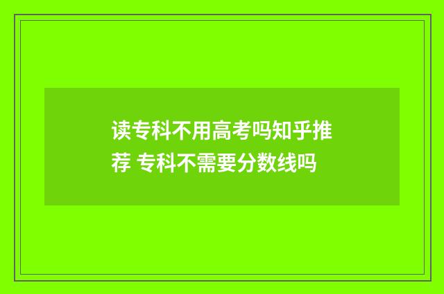 读专科不用高考吗知乎推荐 专科不需要分数线吗