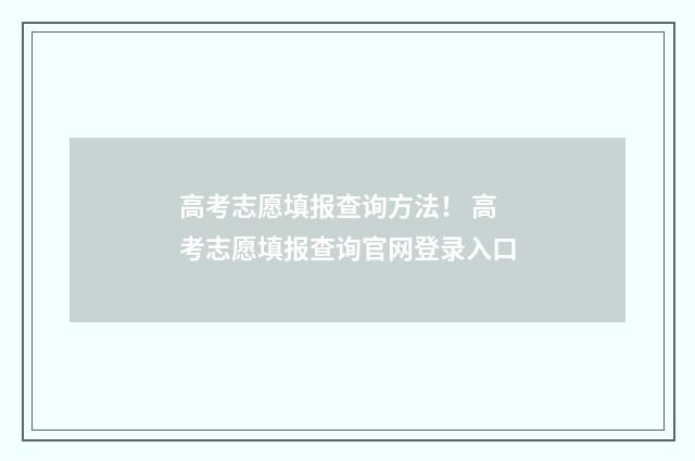 高考志愿填报查询方法！ 高考志愿填报查询官网登录入口