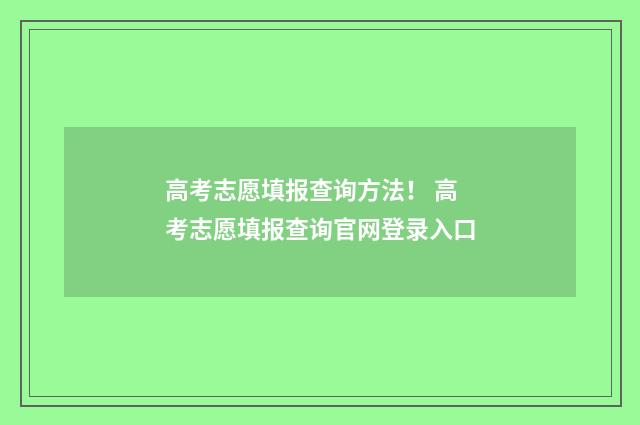 高考志愿填报查询方法！ 高考志愿填报查询官网登录入口