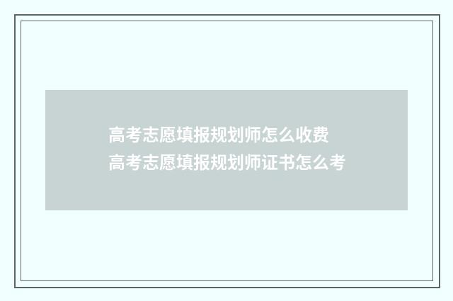 高考志愿填报规划师怎么收费 高考志愿填报规划师证书怎么考
