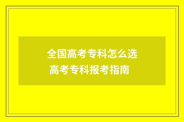 全国高考专科怎么选 高考专科报考指南