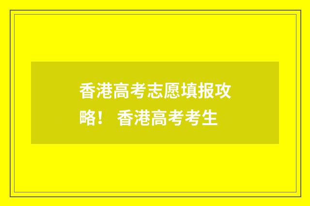 香港高考志愿填报攻略！ 香港高考考生
