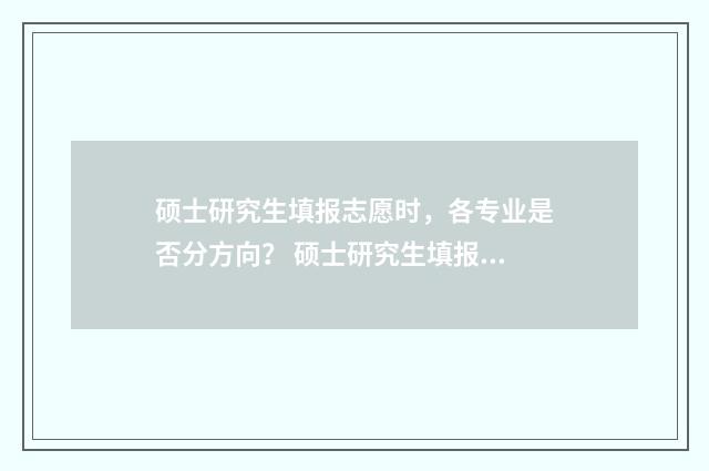 硕士研究生填报志愿时，各专业是否分方向？ 硕士研究生填报志愿不小心按锁定会有什么后果